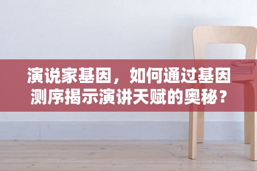 演说家基因，如何通过基因测序揭示演讲天赋的奥秘？