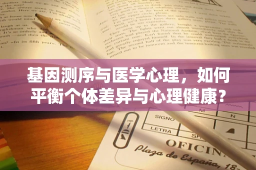 基因测序与医学心理，如何平衡个体差异与心理健康？