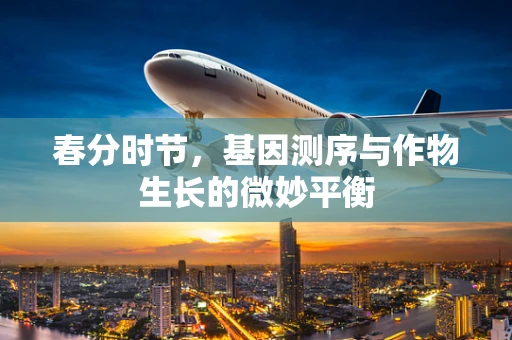春分时节，基因测序与作物生长的微妙平衡