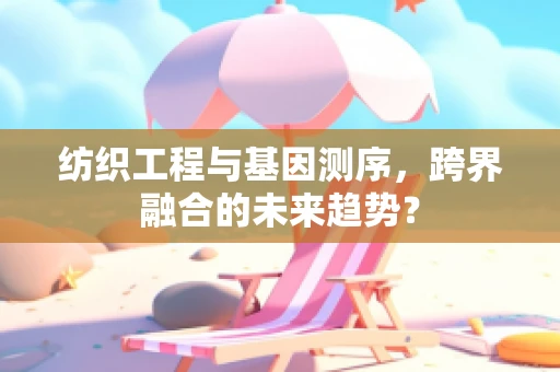 纺织工程与基因测序，跨界融合的未来趋势？