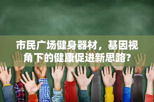 市民广场健身器材，基因视角下的健康促进新思路？