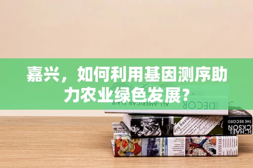 嘉兴，如何利用基因测序助力农业绿色发展？