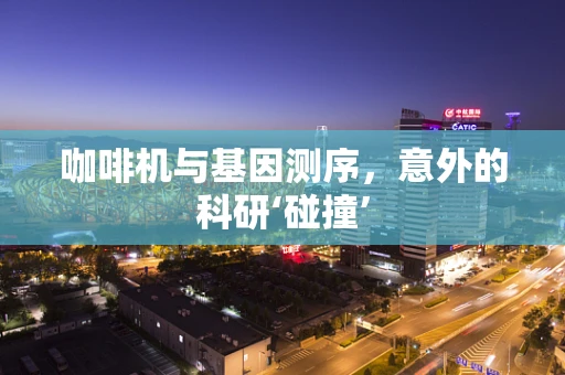 咖啡机与基因测序，意外的科研‘碰撞’