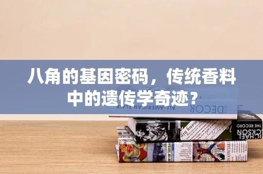 八角的基因密码，传统香料中的遗传学奇迹？