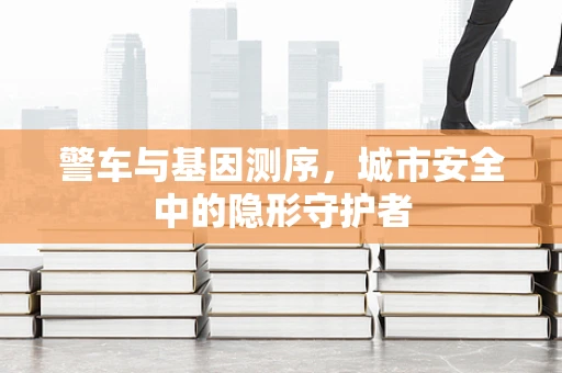 警车与基因测序，城市安全中的隐形守护者