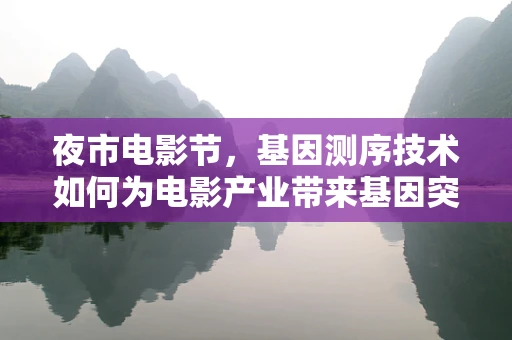 夜市电影节，基因测序技术如何为电影产业带来基因突变式创新？
