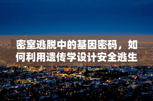 密室逃脱中的基因密码，如何利用遗传学设计安全逃生路线？