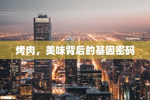 烤肉，美味背后的基因密码