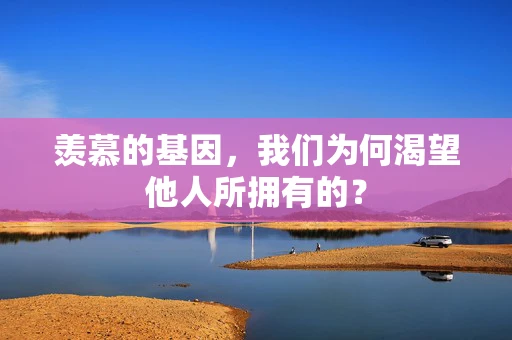 羡慕的基因，我们为何渴望他人所拥有的？
