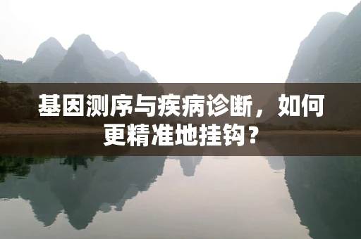 基因测序与疾病诊断，如何更精准地挂钩？