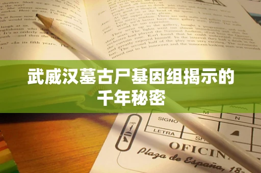武威汉墓古尸基因组揭示的千年秘密