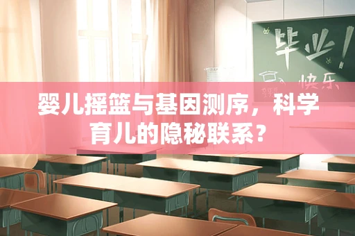 婴儿摇篮与基因测序，科学育儿的隐秘联系？