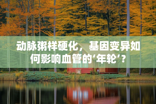 动脉粥样硬化，基因变异如何影响血管的‘年轮’？