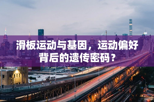 滑板运动与基因，运动偏好背后的遗传密码？