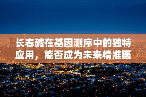 长春碱在基因测序中的独特应用，能否成为未来精准医疗的‘金钥匙’？