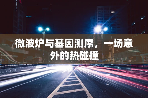 微波炉与基因测序，一场意外的热碰撞