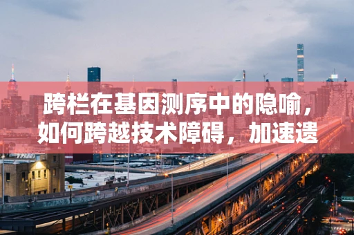 跨栏在基因测序中的隐喻，如何跨越技术障碍，加速遗传信息解读？