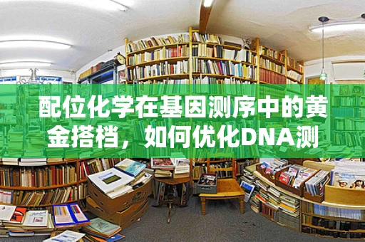 配位化学在基因测序中的黄金搭档，如何优化DNA测序的稳定性与效率？