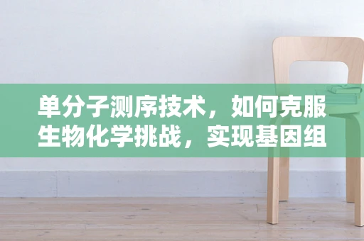 单分子测序技术，如何克服生物化学挑战，实现基因组解析的飞跃？