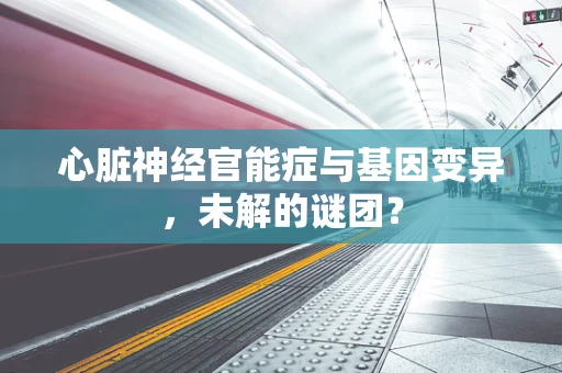 心脏神经官能症与基因变异，未解的谜团？