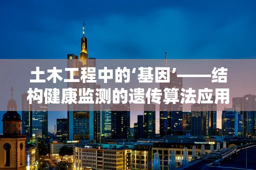 土木工程中的‘基因’——结构健康监测的遗传算法应用