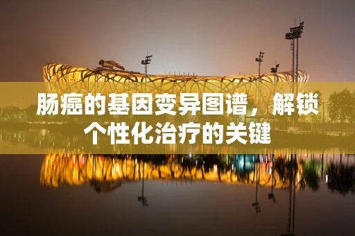 肠癌的基因变异图谱，解锁个性化治疗的关键