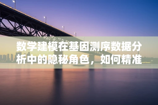 数学建模在基因测序数据分析中的隐秘角色，如何精准预测遗传变异？