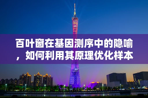 百叶窗在基因测序中的隐喻，如何利用其原理优化样本处理过程？