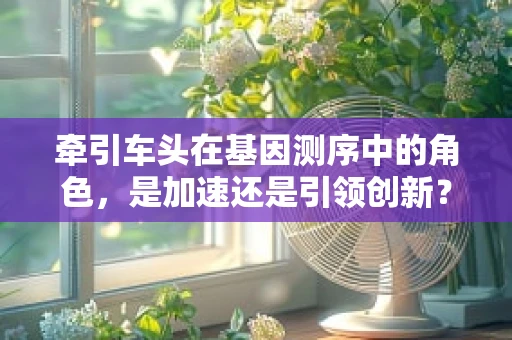 牵引车头在基因测序中的角色，是加速还是引领创新？