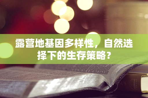 露营地基因多样性，自然选择下的生存策略？
