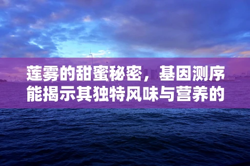 莲雾的甜蜜秘密，基因测序能揭示其独特风味与营养的奥秘吗？