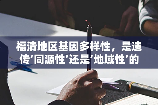 福清地区基因多样性，是遗传‘同源性’还是‘地域性’的体现？