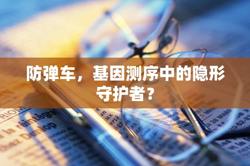 防弹车，基因测序中的隐形守护者？