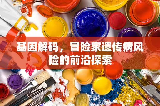 基因解码，冒险家遗传病风险的前沿探索