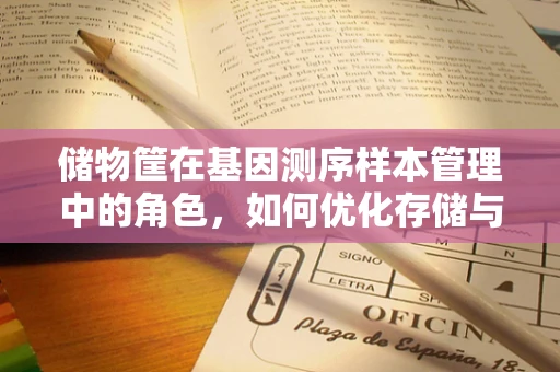 储物筐在基因测序样本管理中的角色，如何优化存储与运输？