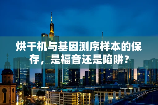 烘干机与基因测序样本的保存，是福音还是陷阱？