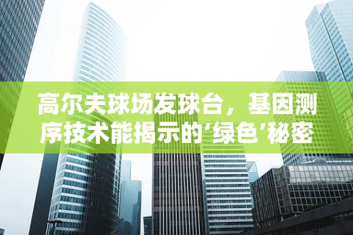 高尔夫球场发球台，基因测序技术能揭示的‘绿色’秘密？