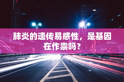肺炎的遗传易感性，是基因在作祟吗？