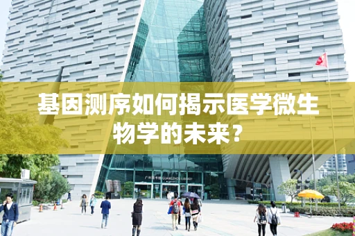 基因测序如何揭示医学微生物学的未来？