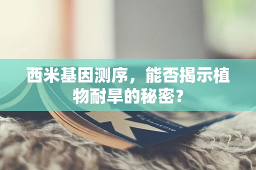 西米基因测序，能否揭示植物耐旱的秘密？
