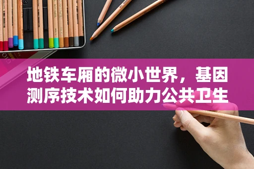 地铁车厢的微小世界，基因测序技术如何助力公共卫生安全？