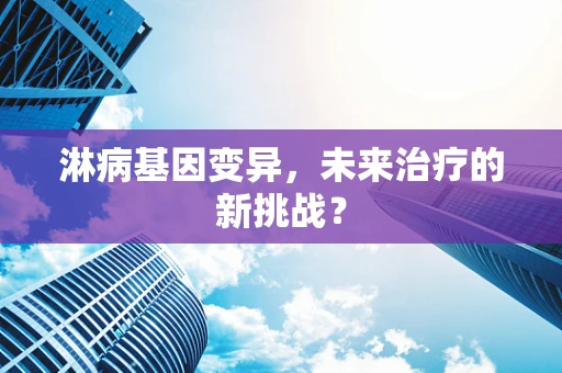 淋病基因变异，未来治疗的新挑战？