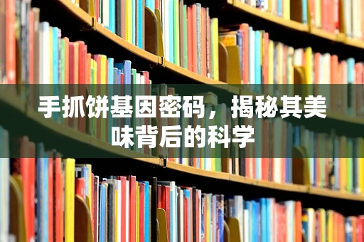 手抓饼基因密码，揭秘其美味背后的科学