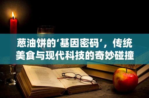 葱油饼的‘基因密码’，传统美食与现代科技的奇妙碰撞