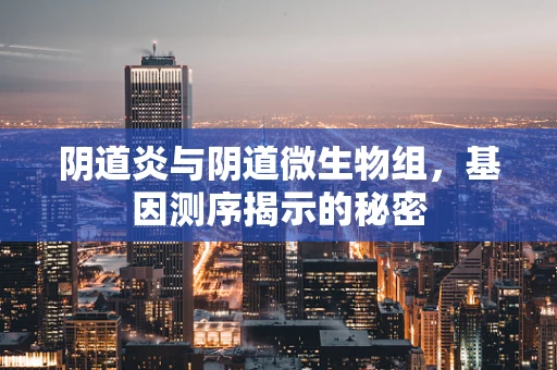 阴道炎与阴道微生物组，基因测序揭示的秘密