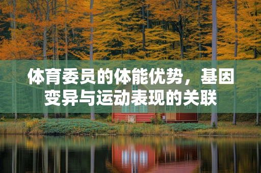 体育委员的体能优势，基因变异与运动表现的关联
