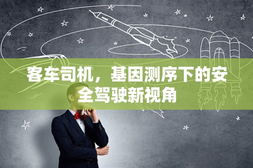 客车司机，基因测序下的安全驾驶新视角