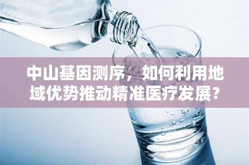 中山基因测序，如何利用地域优势推动精准医疗发展？