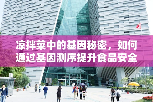 凉拌菜中的基因秘密，如何通过基因测序提升食品安全与健康？