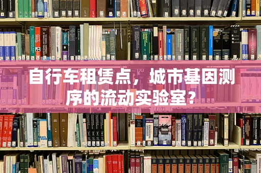 自行车租赁点，城市基因测序的流动实验室？